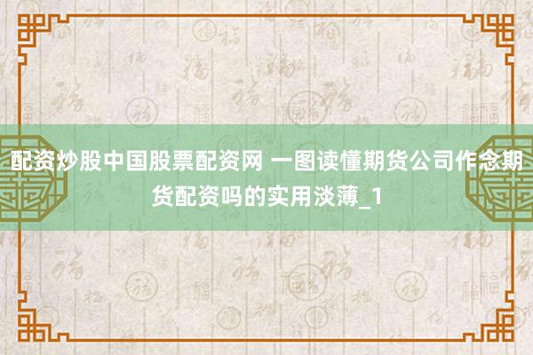 配资炒股中国股票配资网 一图读懂期货公司作念期货配资吗的实用淡薄_1