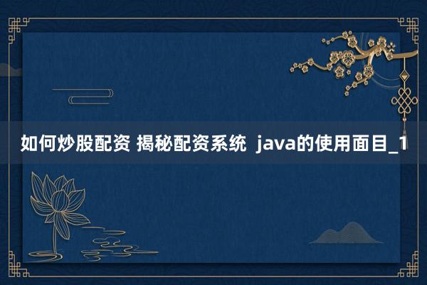 如何炒股配资 揭秘配资系统 java的使用面目_1