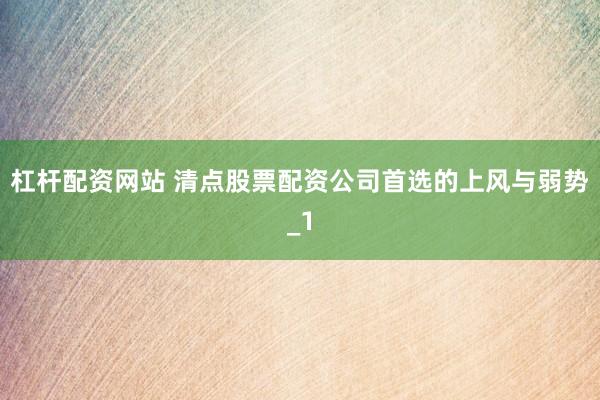 杠杆配资网站 清点股票配资公司首选的上风与弱势_1