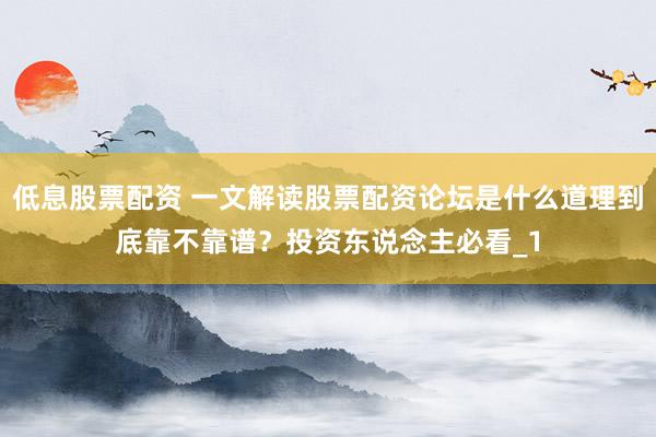 低息股票配资 一文解读股票配资论坛是什么道理到底靠不靠谱？投资东说念主必看_1