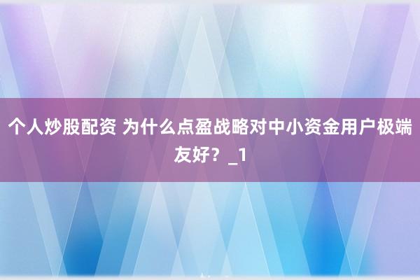 个人炒股配资 为什么点盈战略对中小资金用户极端友好？_1