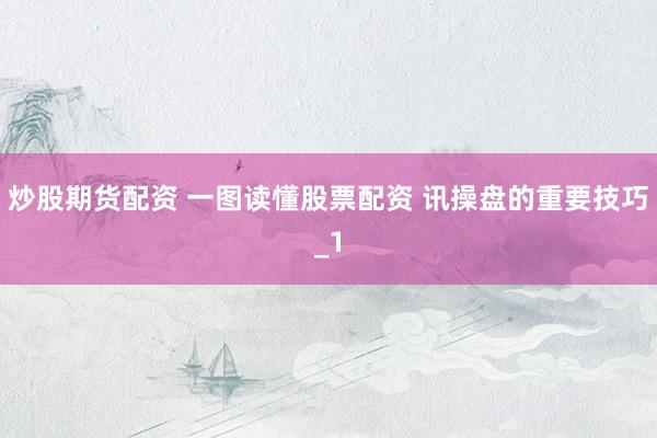 炒股期货配资 一图读懂股票配资 讯操盘的重要技巧_1