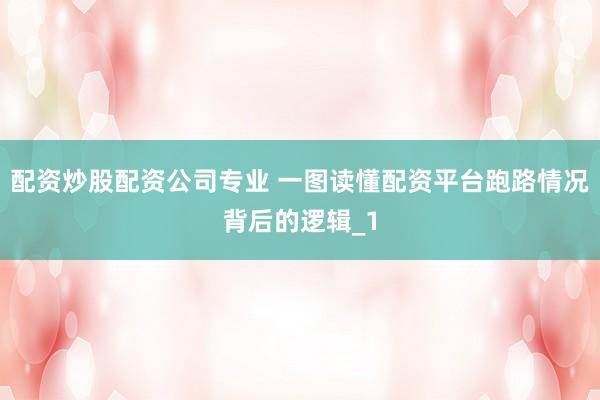 配资炒股配资公司专业 一图读懂配资平台跑路情况背后的逻辑_1