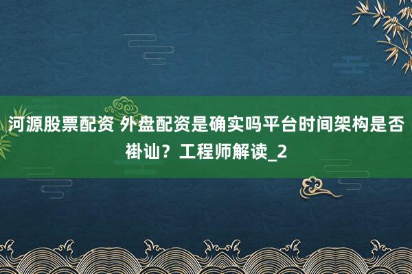 河源股票配资 外盘配资是确实吗平台时间架构是否褂讪？工程师解读_2
