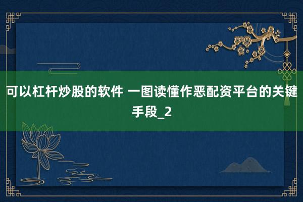 可以杠杆炒股的软件 一图读懂作恶配资平台的关键手段_2