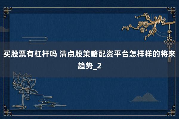 买股票有杠杆吗 清点股策略配资平台怎样样的将来趋势_2